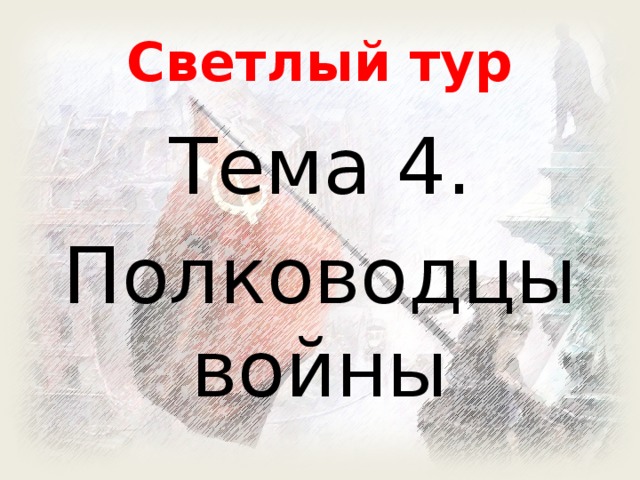 Светлый тур Тема 4. Полководцы войны 