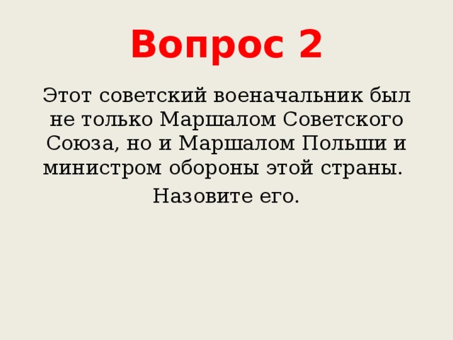 Вопрос 2 Этот советский военачальник был не только Маршалом Советского Союза, но и Маршалом Польши и министром обороны этой страны. Назовите его. 