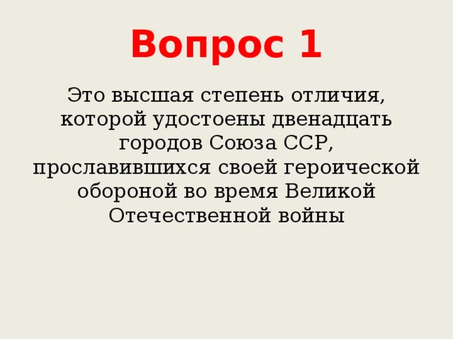 Вопрос 1 Это высшая степень отличия, которой удостоены двенадцать городов Союза ССР, прославившихся своей героической обороной во время Великой Отечественной войны 