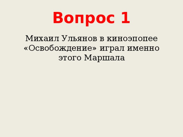 Вопрос 1 Михаил Ульянов в киноэпопее «Освобождение» играл именно этого Маршала 