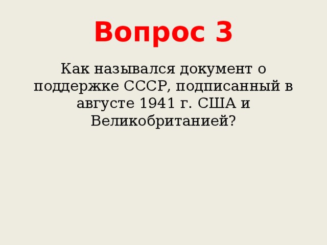 Вопрос 3 Как назывался документ о поддержке СССР, подписанный в августе 1941 г. США и Великобританией? 