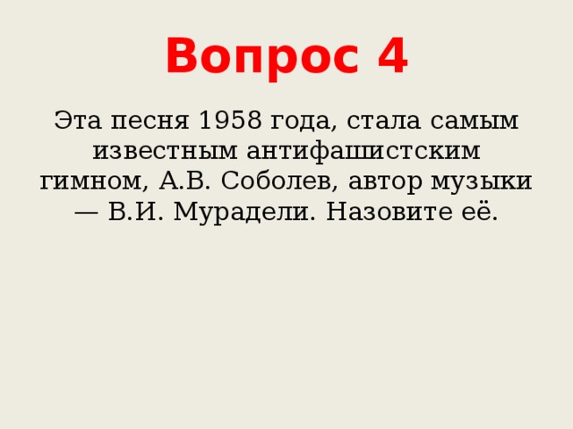 Вопрос 4 Эта песня 1958 года, стала самым известным антифашистским гимном, А.В. Соболев, автор музыки — В.И. Мурадели. Назовите её. 