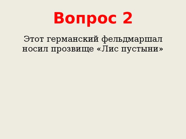 Вопрос 2 Этот германский фельдмаршал носил прозвище «Лис пустыни» 