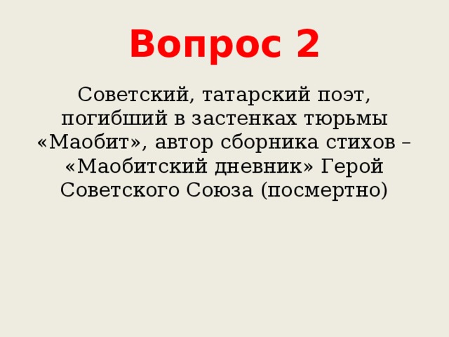 Вопрос 2 Советский, татарский поэт, погибший в застенках тюрьмы «Маобит», автор сборника стихов – «Маобитский дневник» Герой Советского Союза (посмертно) 