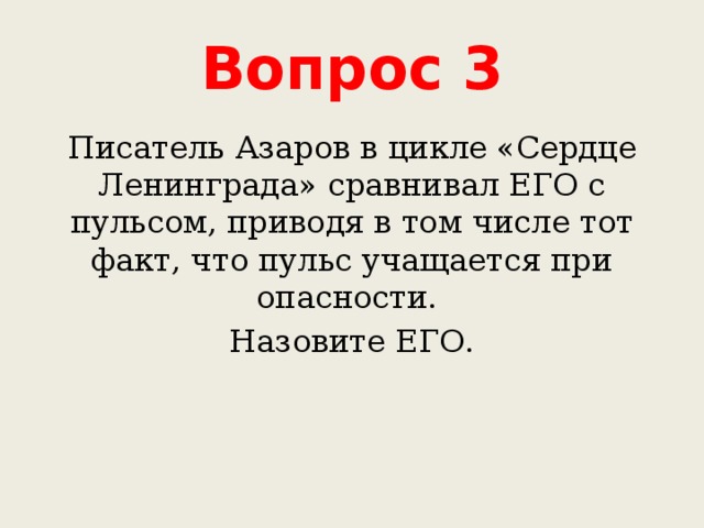 Вопрос 3 Писатель Азаров в цикле «Сердце Ленинграда» сравнивал ЕГО с пульсом, приводя в том числе тот факт, что пульс учащается при опасности. Назовите ЕГО. 