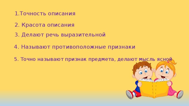 1.Точность описания 2. Красота описания 3. Делают речь выразительной 4. Называют противоположные признаки 5. Точно называют признак предмета, делают мысль ясной