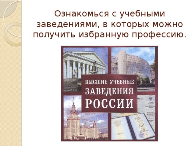 Ознакомься с учебными заведениями, в которых можно получить избранную профессию. 