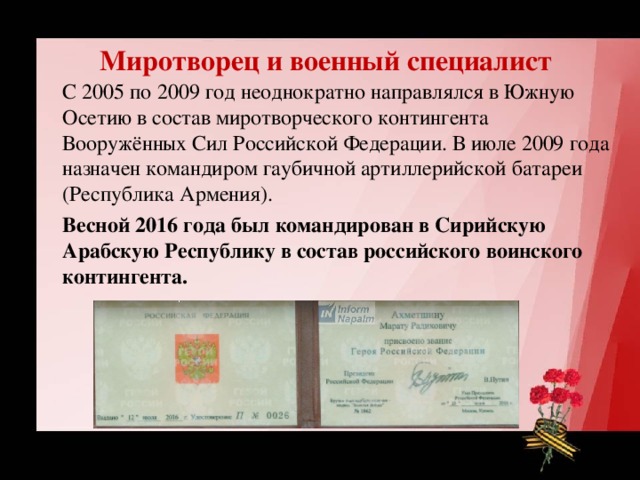 Миротворец и военный специалист  С 2005 по 2009 год неоднократно направлялся в Южную Осетию в состав миротворческого контингента Вооружённых Сил Российской Федерации. В июле 2009 года назначен командиром гаубичной артиллерийской батареи (Республика Армения).  Весной 2016 года был командирован в Сирийскую Арабскую Республику в состав российского воинского контингента. 