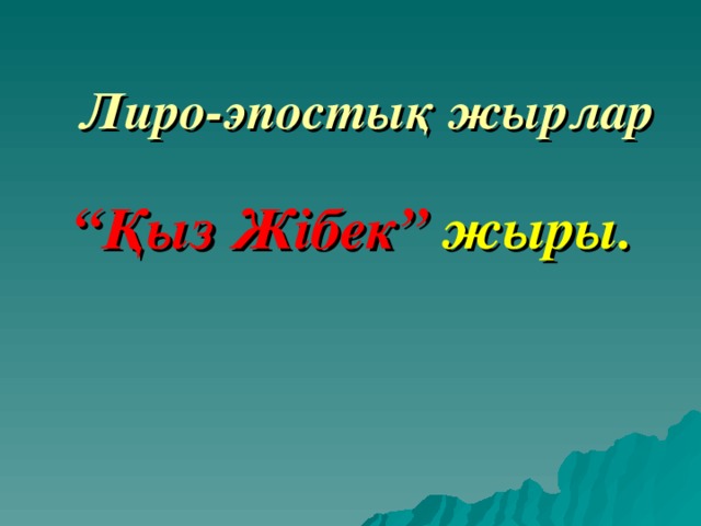 Лиро-эпостық жырлар “ Қыз Жібек ”  жыры. 