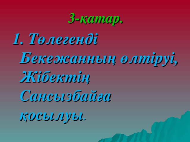 3-қатар. 1. Төлегенді Бекежанның өлтіруі, Жібектің Сансызбайға қосылуы . 
