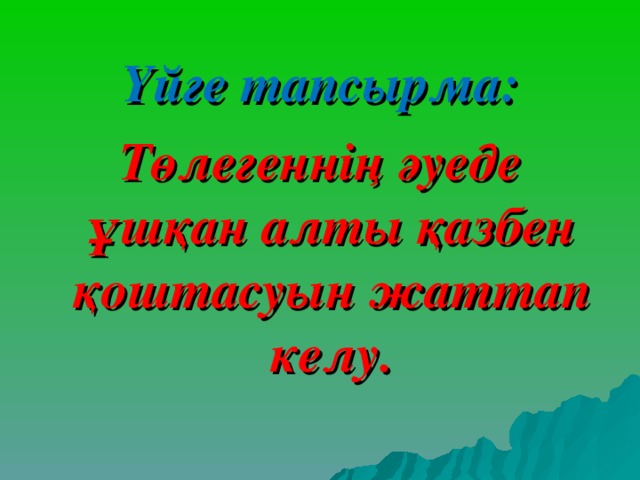 Үйге тапсырма: Төлегеннің әуеде ұшқан алты қазбен қоштасуын жаттап келу. 