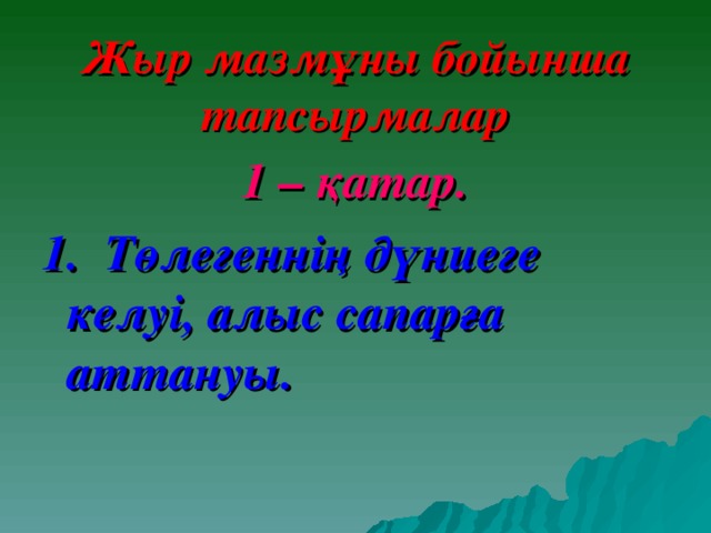 Жыр мазмұны бойынша тапсырмалар 1 – қатар. 1. Төлегеннің дүниеге келуі, алыс сапарға аттануы.  