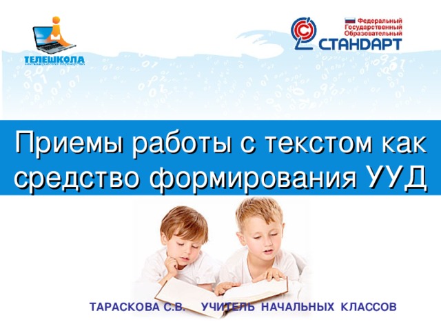 Приемы работы с текстом как средство формирования УУД ТАРАСКОВА С.В. УЧИТЕЛЬ НАЧАЛЬНЫХ КЛАССОВ    