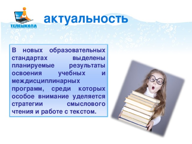 актуальность В новых образовательных стандартах выделены планируемые результаты освоения учебных и междисциплинарных программ, среди которых особое внимание уделяется стратегии смыслового чтения и работе с текстом. 