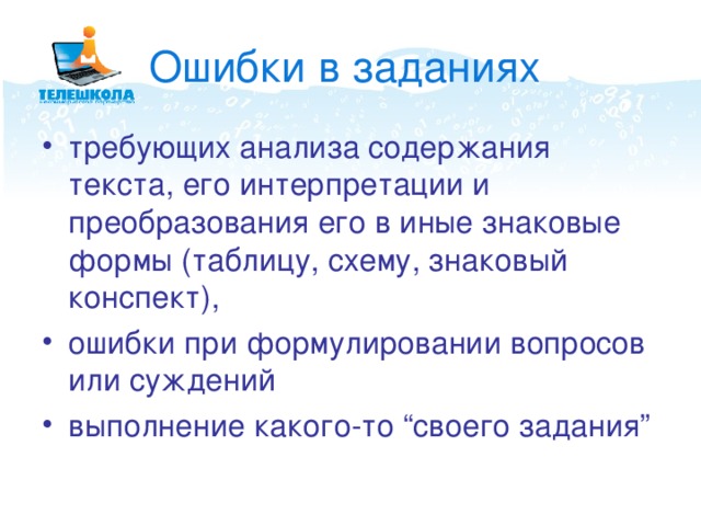 Ошибки в заданиях требующих анализа содержания текста, его интерпретации и преобразования его в иные знаковые формы (таблицу, схему, знаковый конспект), ошибки при формулировании вопросов или суждений выполнение какого-то “своего задания” 