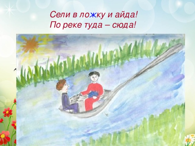Сели в ло ж ку и айда! По реке туда – сюда! 