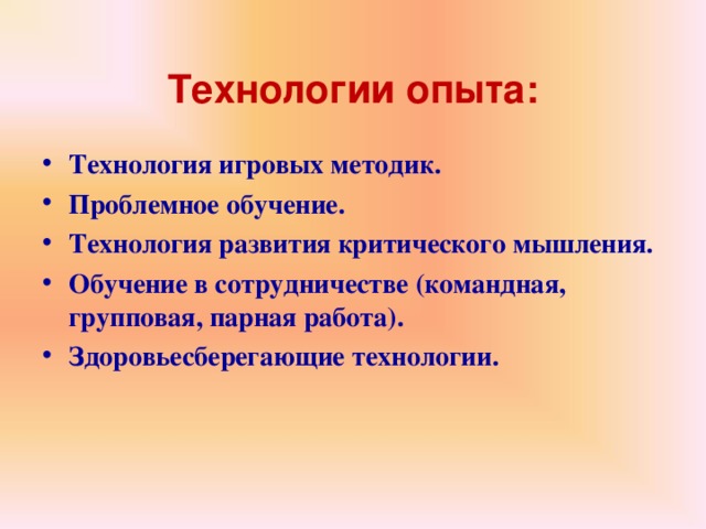 Технологии опыта: Технология игровых методик. Проблемное обучение. Технология развития критического мышления. Обучение в сотрудничестве (командная, групповая, парная работа). Здоровьесберегающие технологии. 