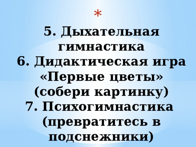  5. Дыхательная гимнастика  6. Дидактическая игра «Первые цветы» (собери картинку)  7. Психогимнастика (превратитесь в подснежники)    