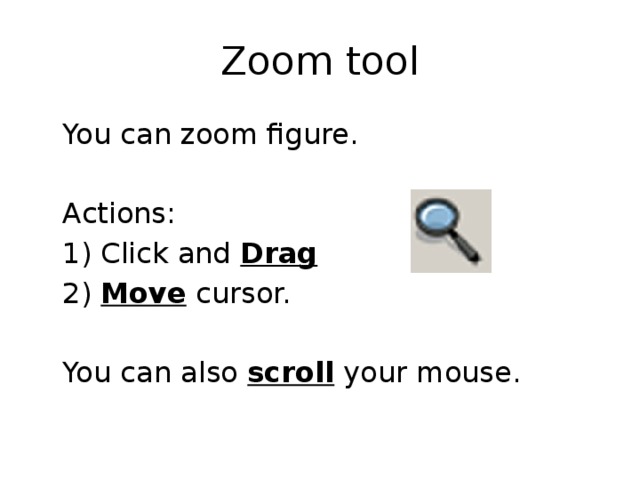 Zoom tool  You can zoom figure.  Actions:  1) Click and Drag  2) Move cursor.  You can also scroll your mouse. 