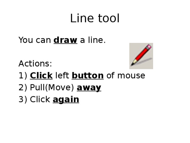 Line tool  You can draw a line.  Actions:  1) Click left button of mouse  2) Pull(Move) away  3) Click again 
