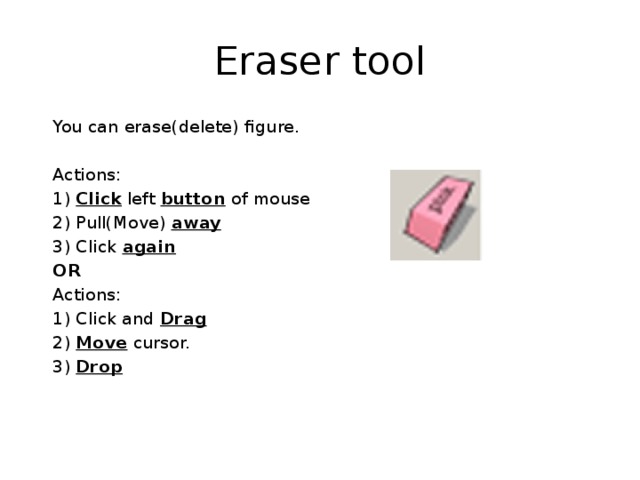 Eraser tool  You can erase(delete) figure.  Actions:  1) Click left button of mouse  2) Pull(Move) away  3) Click again  OR  Actions:  1) Click and Drag  2) Move cursor.  3) Drop 