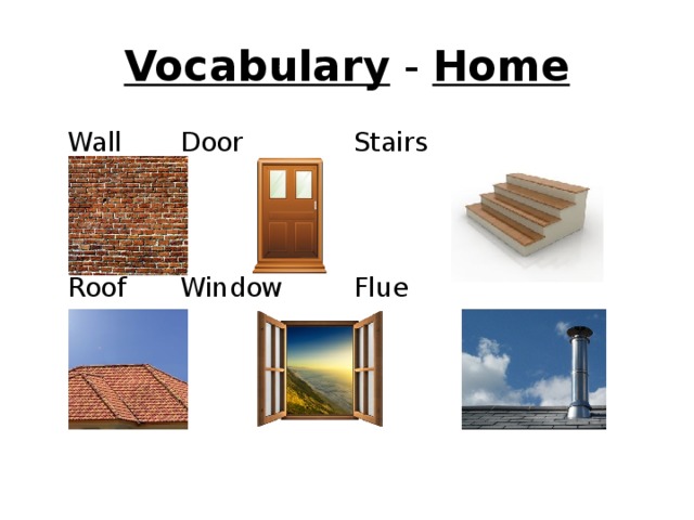 Vocabulary - Home  Wall   Door    Stairs  Roof   Window   Flue 