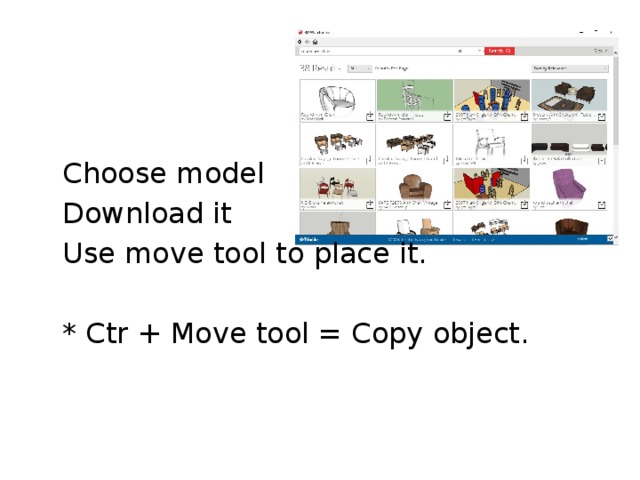  Choose model  Download it  Use move tool to place it.  * Ctr + Move tool = Copy object. 