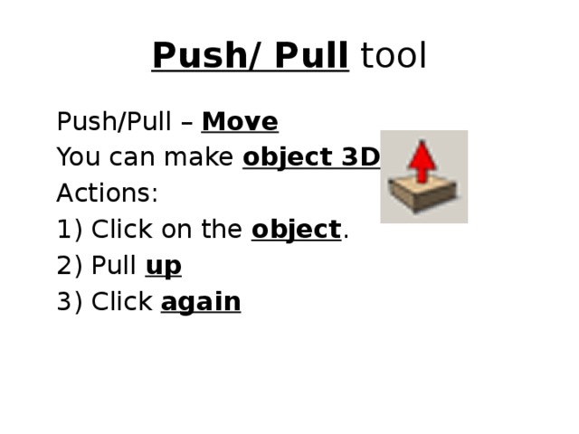 Push/ Pull tool  Push/Pull – Move  You can make object 3D .  Actions:  1) Click on the object .  2) Pull up  3) Click again 
