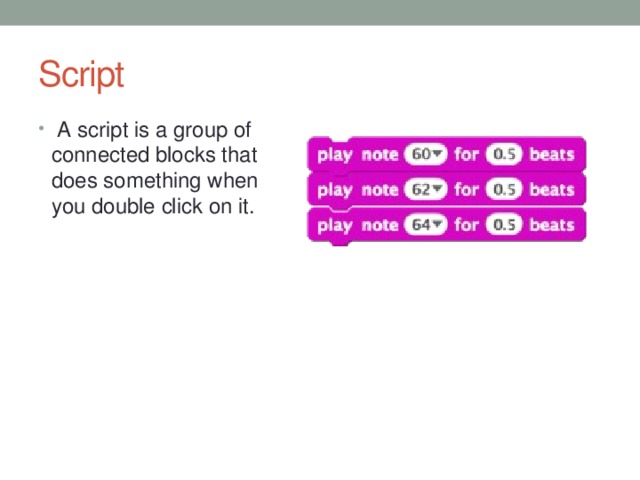 Script A script is a group of connected blocks that does something when you double click on it.