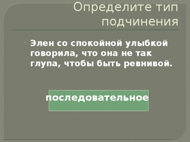 Определите тип подчинения Элен со спокойной улыбкой говорила, что она не так глупа, чтобы быть ревнивой. последовательное 