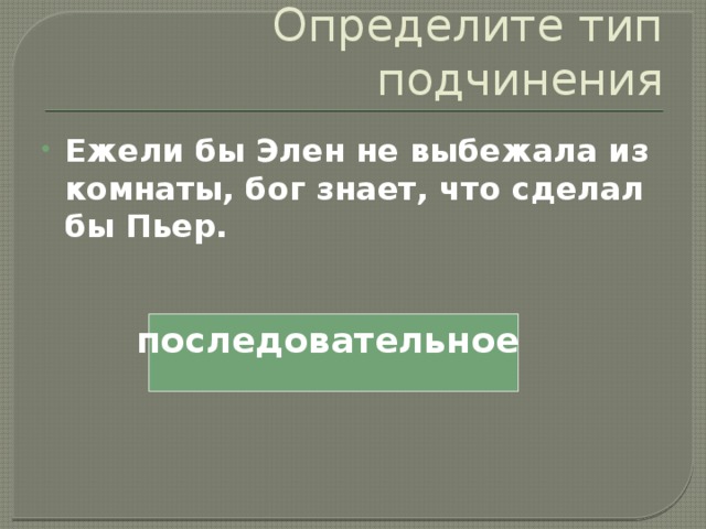 Определите тип подчинения Ежели бы Элен не выбежала из комнаты, бог знает, что сделал бы Пьер. последовательное 