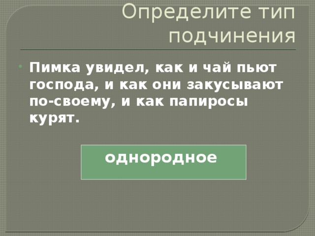 Определите тип подчинения Пимка увидел, как и чай пьют господа, и как они закусывают по-своему, и как папиросы курят. однородное 
