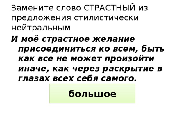 Замените слово СТРАСТНЫЙ из предложения стилистически нейтральным И моё страстное желание присоединиться ко всем, быть как все не может произойти иначе, как через раскрытие в глазах всех себя самого. большое 