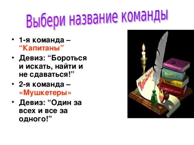 1-я команда – “Капитаны” Девиз: “Бороться и искать, найти и не сдаваться!” 2-я команда – «Мушкетеры» Девиз: “Один за всех и все за одного!”