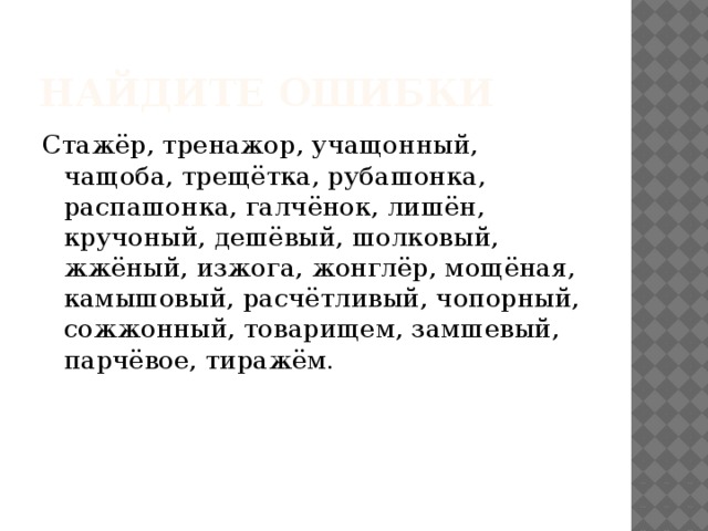 Объясните устно орфограммы Ш…рник, круч…ная, беч…вка, туш…нка, собач…нка, мальч…нка, лавч…нка, ж…ваный, ж…м, воротнич…к, напряж…ный, сплоч…ность, волч…нок, внуч…нок, коч…вка, душ…нка, упрощ…нность, протяж…нность, реш…тка, подш…рсток, кош…лка, печ…нка, прож…рливый. 