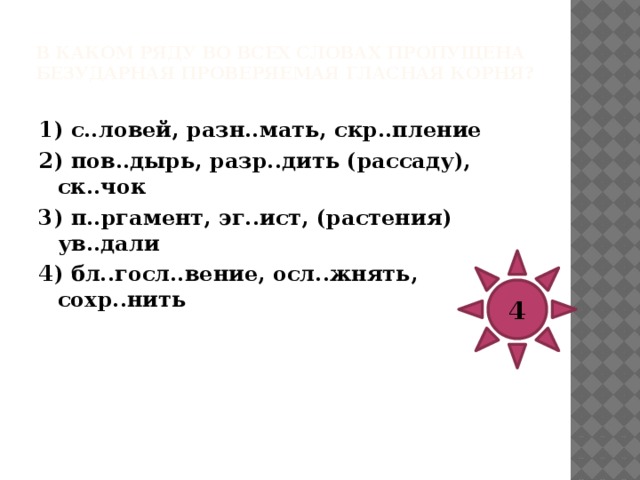 В каком ряду во всех словах пропущена безударная проверяемая гласная корня?   1) пом..рить (поссорившихся), пон..зовье, ед..ничный 2) в..н..грет, обд..лить, взгл..нуть 3) расп..лённый, ..птимист, эксп..зиция 4) б..дминтон, зал..тать, р..зарий 1 