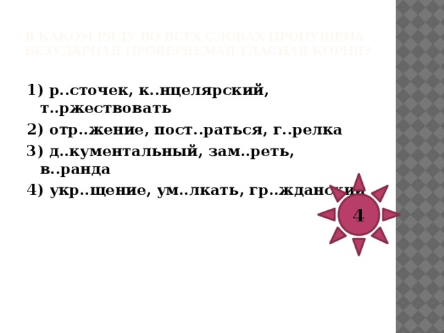 В каком ряду во всех словах пропущена безударная проверяемая гласная корня?   1) подр..жательный, б..рюзовый, пон..мание 2) ур..ганный, ср..щение, пр..грамма 3) в..жатый, уг..сающий, разг..дать 4) наб..рать, уг..ревший, иск..жение 3 