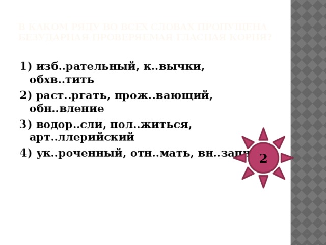 В каком ряду во всех словах пропущена безударная проверяемая гласная корня?   1) р..сточек, к..нцелярский, т..ржествовать 2) отр..жение, пост..раться, г..релка 3) д..кументальный, зам..реть, в..ранда 4) укр..щение, ум..лкать, гр..жданский 4 