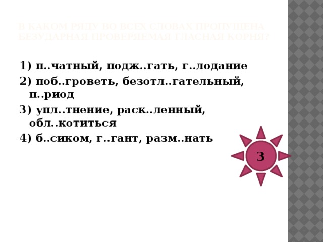 В каком ряду во всех словах пропущена безударная проверяемая гласная корня?   1) оз..рение, п..ссимистический, пост..раться 2) к..пошащийся, бл..стательно, б..седа 3) з..ря, ср..жение, неук..снительно 4) осл..жнение, св..щенный, прот..птать 4 