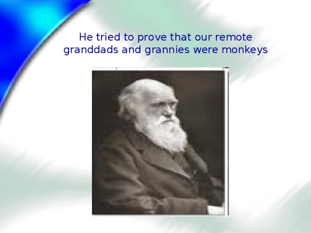 Не tried to prove that our remote granddads and grannies were monkeys 
