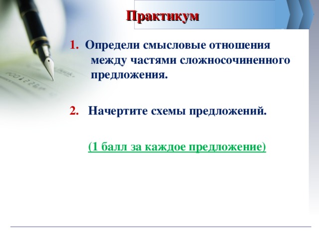 Практикум  1. Определи смысловые отношения между частями сложносочиненного предложения.  2. Начертите схемы предложений.  (1 балл за каждое предложение)  