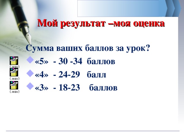 Мой результат –моя оценка   Сумма ваших баллов за урок? «5» - 30 -34 баллов «4» - 24-29 балл «3» - 18-23 баллов   