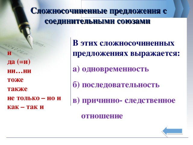 Сложносочиненные предложения с соединительными союзами В этих сложносочиненных предложениях выражается: а) одновременность б) последовательность в) причинно- следственное  отношение   и да (=и) ни…ни тоже также не только – но и как – так и 