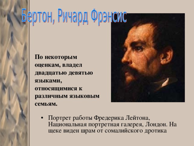 По некоторым оценкам, владел двадцатью девятью языками, относящимися к различным языковым семьям. Портрет работы Фредерика Лейтона, Национальная портретная галерея, Лондон. На щеке виден шрам от сомалийского дротика 