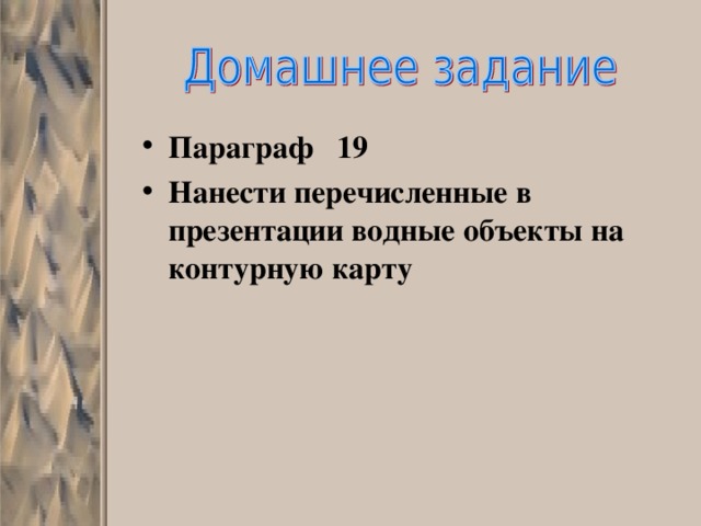 Параграф 19 Нанести перечисленные в презентации водные объекты на контурную карту 