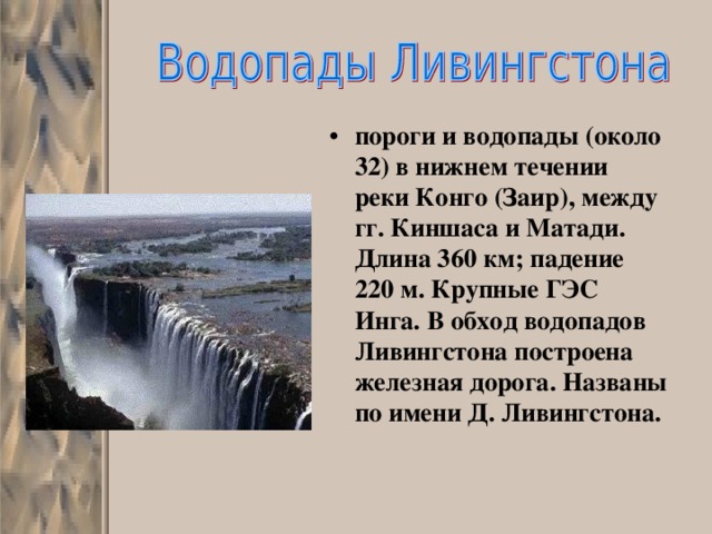 пороги и водопады (около 32) в нижнем течении реки Конго (Заир), между гг. Киншаса и Матади. Длина 360 км; падение 220 м. Крупные ГЭС Инга. В обход водопадов Ливингстона построена железная дорога. Названы по имени Д. Ливингстона.   