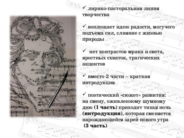  лирико-пасторальная линия творчества   воплощает идею радости, могучего подъема сил, слияние с жизнью природы   нет контрастов мрака и света, яростных схваток, трагических акцентов   вместо 2 части – краткая интродукция   поэтический «сюжет» развития: на смену, оживленному шумному дню (1 часть ) приходит тихая ночь (интродукция ), которая сменяется нарождающейся зарей нового утра  (3 часть) 