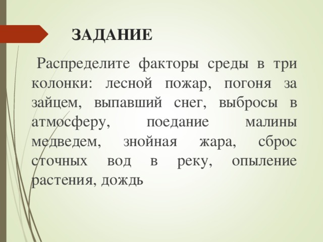 ЗАДАНИЕ  Распределите факторы среды в три колонки: лесной пожар, погоня за зайцем, выпавший снег, выбросы в атмосферу, поедание малины медведем, знойная жара, сброс сточных вод в реку, опыление растения, дождь 