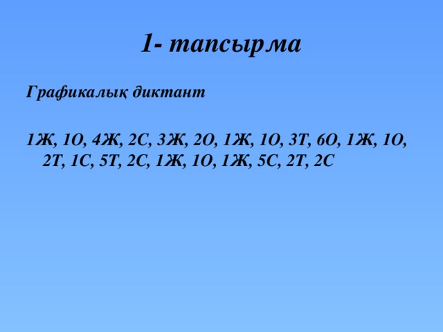 1- тапсырма Графикалық диктант 1Ж, 1О, 4Ж, 2С, 3Ж, 2О, 1Ж, 1О, 3Т, 6О, 1Ж, 1О, 2Т, 1С, 5Т, 2С, 1Ж, 1О, 1Ж, 5С, 2Т, 2С    