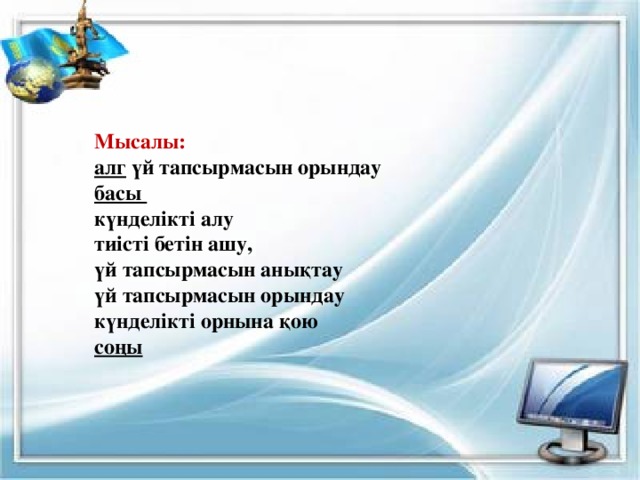 Мысалы: алг үй тапсырмасын орындау басы күнделікті алу тиісті бетін ашу, үй тапсырмасын анықтау үй тапсырмасын орындау күнделікті орнына қою соңы